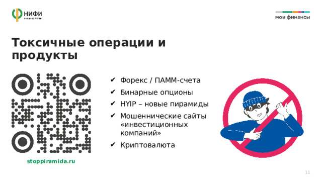 Токсичные операции и продукты В ПСК ВКЛЮЧАЮТСЯ Сумма основного долга Проценты Иные платежи в пользу банка, предусмотренные договором (например, комиссии) Платежи в пользу третьих лиц, если они предусмотрены договором Платежи по страхованию (если от них зависит процентная ставка или другие платежи  по кредиту или если выгодоприобретатель  не заемщик и не родственник  заемщика) Форекс / ПАММ-счета Бинарные опционы HYIP – новые пирамиды Мошеннические сайты «инвестиционных компаний» Криптовалюта stoppiramida.ru 11 