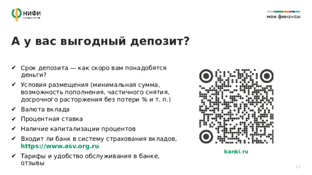 А у вас выгодный депозит? Срок депозита — как скоро вам понадобятся деньги? Условия размещения (минимальная сумма, возможность пополнения, частичного снятия, досрочного расторжения без потери % и т. п.) Валюта вклада Процентная ставка Наличие капитализации процентов Входит ли банк в систему страхования вкладов, https://www.asv.org.ru Тарифы и удобство обслуживания в банке, отзывы banki.ru 12 