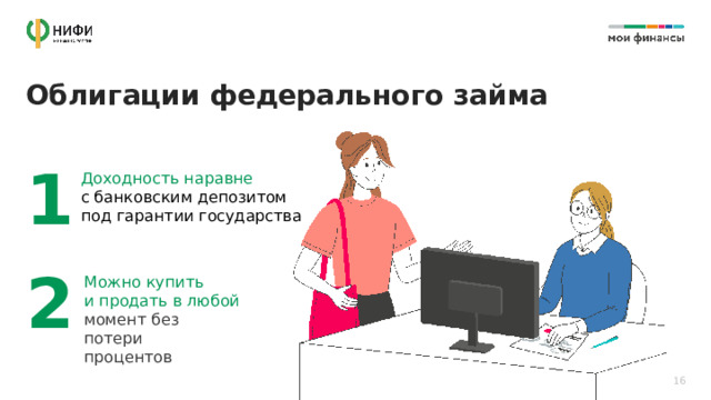 Облигации федерального займа 1 Доходность наравне  с банковским депозитом под гарантии государства 2 Можно купить и продать в любой момент без потери процентов 16 