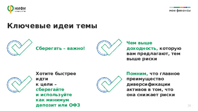 Ключевые идеи темы Чем выше доходность, которую вам предлагают, тем выше риски Сберегать – важно! Хотите быстрее идти  к цели – сберегайте  и используйте Помним, что главное преимущество диверсификации активов в том, что она снижает риски как минимум депозит или ОФЗ 20 