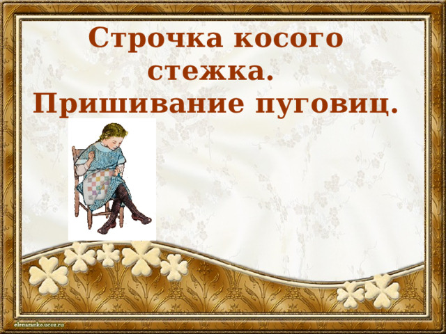 Строчка косого стежка.  Пришивание пуговиц. 