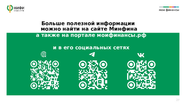 Больше полезной информации можно найти на сайте Минфина а также на портале моифинансы.рф  и в его социальных сетях 27 