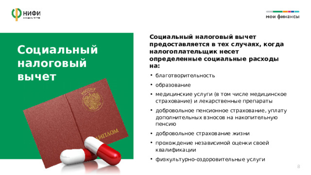Социальный налоговый вычет предоставляется в тех случаях, когда налогоплательщик несет определенные социальные расходы на: Социальный налоговый  вычет благотворительность образование медицинские услуги (в том числе медицинское страхование) и лекарственные препараты добровольное пенсионное страхование, уплату дополнительных взносов на накопительную пенсию добровольное страхование жизни прохождение независимой оценки своей квалификации физкультурно-оздоровительные услуги 8 