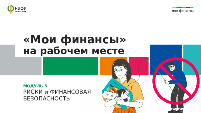 «Мои финансы»  на рабочем месте МОДУЛЬ 5  РИСКИ и ФИНАНСОВАЯ  БЕЗОПАСНОСТЬ 