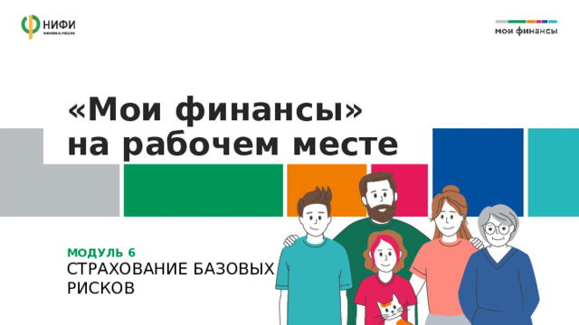 «Мои финансы»  на рабочем месте МОДУЛЬ 6  СТРАХОВАНИЕ БАЗОВЫХ РИСКОВ 