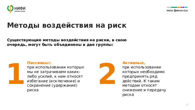 Методы воздействия на риск Существующие методы воздействия на риски, в свою очередь, могут быть объединены в две группы: 1 2 Пассивны е,  при использовании которых мы не затрачиваем каких-либо усилий, к ним относят избегание (исключение) и сохранение (удержание) риска Активные,  при использовании которых необходимо предпринять ряд действий. К таким методам относят снижение и передачу риска 6 
