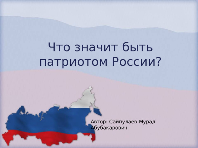 Что значит быть патриотом России? Автор: Сайпулаев Мурад Абубакарович 