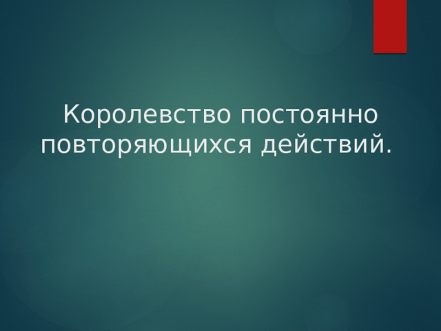 Королевство постоянно повторяющихся действий.   