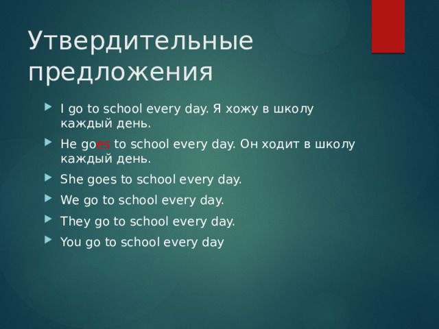 Утвердительные предложения I go to school every day. Я хожу в школу каждый день. He go es to school every day. Он ходит в школу каждый день. She goes to school every day. We go to school every day. They go to school every day. You go to school every day 