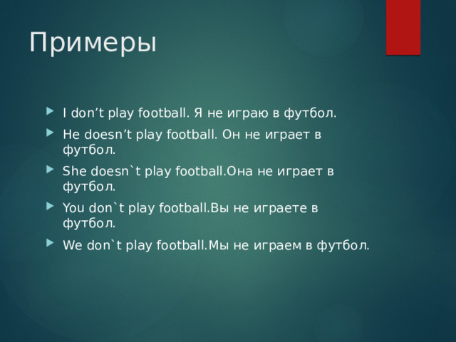 Примеры I don’t play football. Я не играю в футбол. He doesn’t play football. Он не играет в футбол. She doesn`t play football.Она не играет в футбол. You don`t play football.Вы не играете в футбол. We don`t play football.Мы не играем в футбол. 