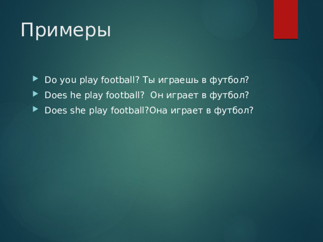 Примеры Do you play football? Ты играешь в футбол? Does he play football? Он играет в футбол? Does she play football?Она играет в футбол? 