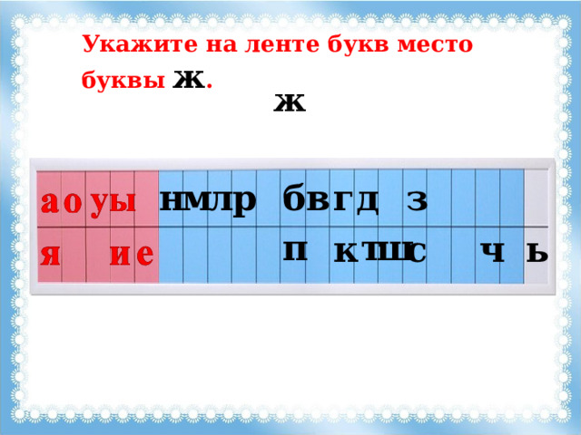 Укажите на ленте букв место буквы ж . ж р г д б з м в л н т п ш к с ч ь 
