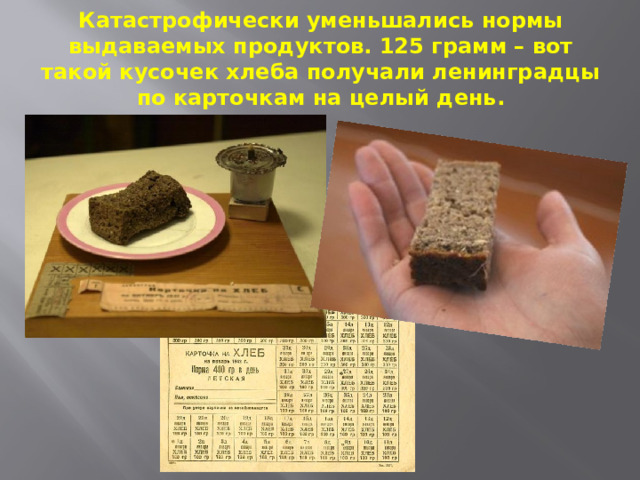 Катастрофически уменьшались нормы выдаваемых продуктов. 125 грамм – вот такой кусочек хлеба получали ленинградцы по карточкам на целый день. 