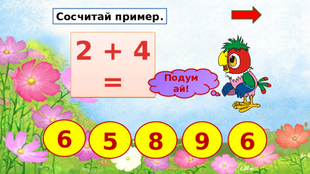Сосчитай пример. 2 + 4 = Подумай! 6 9 8 5 6  