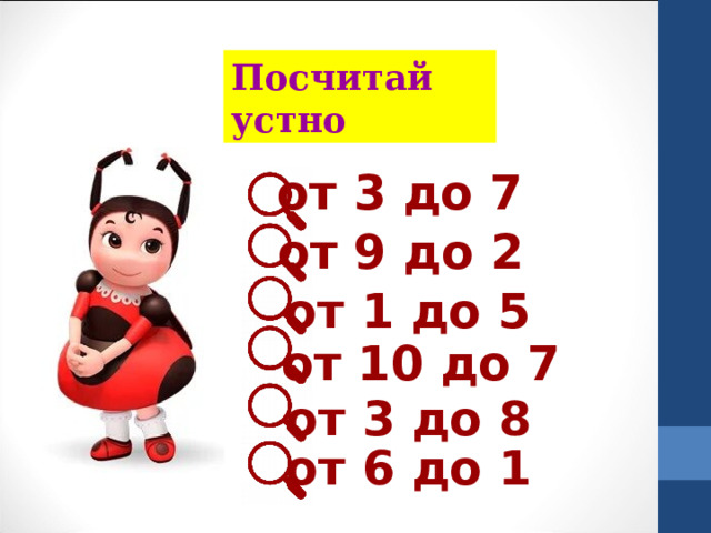 Посчитай устно от 3 до 7 от 9 до 2 от 1 до 5 от 10 до 7 от 3 до 8 от 6 до 1 