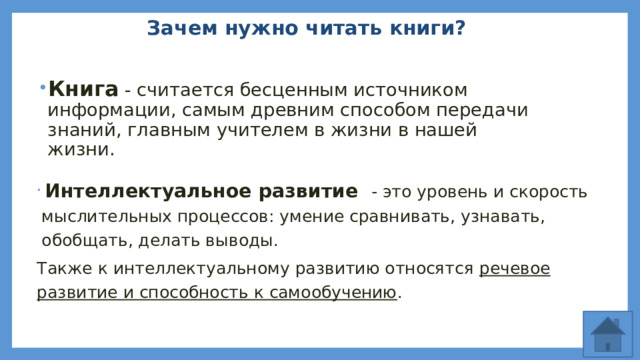 Зачем нужно читать книги? Книга - считается бесценным источником информации, самым древним способом передачи знаний, главным учителем в жизни в нашей жизни.  Интеллектуальное развитие  - это уровень и скорость мыслительных процессов: умение сравнивать, узнавать, обобщать, делать выводы.  Также к интеллектуальному развитию относятся речевое развитие и способность к самообучению .  