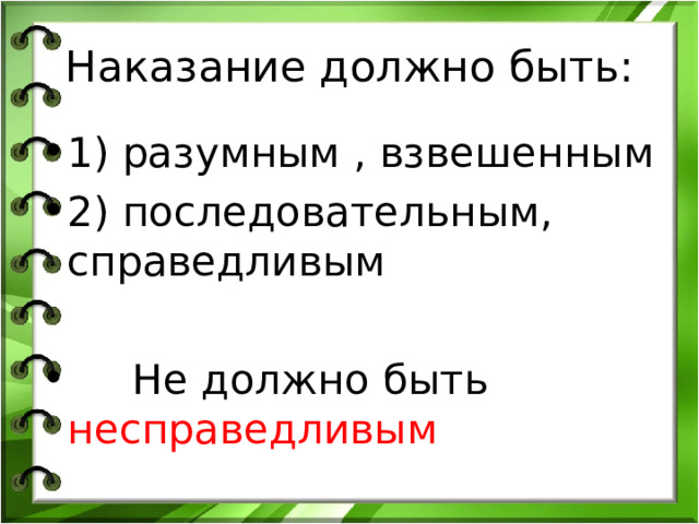 Наказание должно быть: 1) разумным , взвешенным 2) последовательным, справедливым   Не должно быть несправедливым 