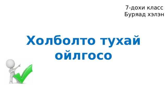 7-дохи класс Буряад хэлэн Холболто тухай ойлгосо 
