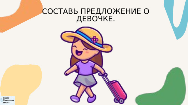 СОСТАВЬ ПРЕДЛОЖЕНИЕ О ДЕВОЧКЕ. 