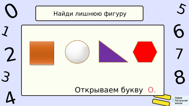 1 0 4 5 2 6 8 7 3 Найди лишнюю фигуру Открываем букву О. 