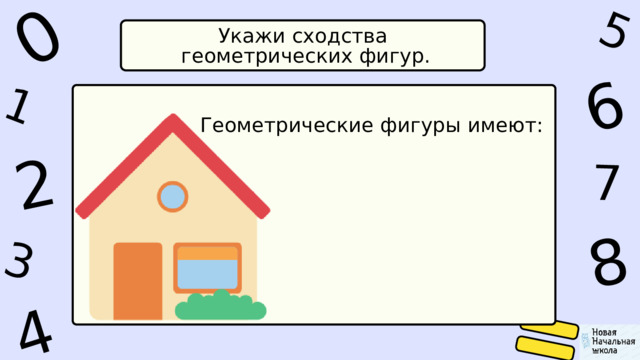 1 0 4 5 2 6 8 7 3 Укажи сходства  геометрических фигур. Геометрические фигуры имеют: 
