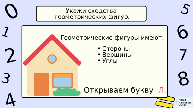 1 0 4 5 2 6 8 7 3 Укажи сходства  геометрических фигур. Геометрические фигуры имеют: Стороны Вершины Углы Стороны Вершины Углы Открываем букву Л. 