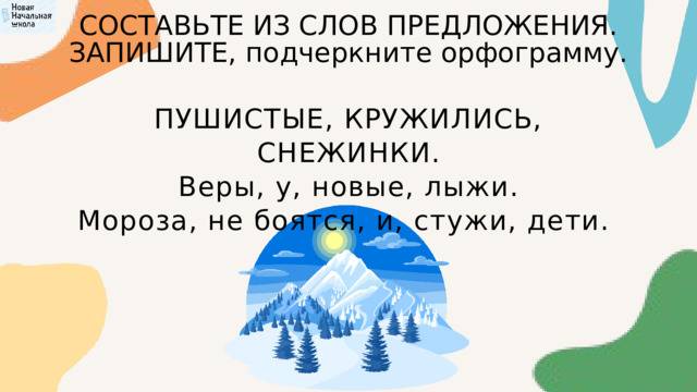 СОСТАВЬТЕ ИЗ СЛОВ ПРЕДЛОЖЕНИЯ. ЗАПИШИТЕ, подчеркните орфограмму. ПУШИСТЫЕ, КРУЖИЛИСЬ, СНЕЖИНКИ. Веры, у, новые, лыжи. Мороза, не боятся, и, стужи, дети. 