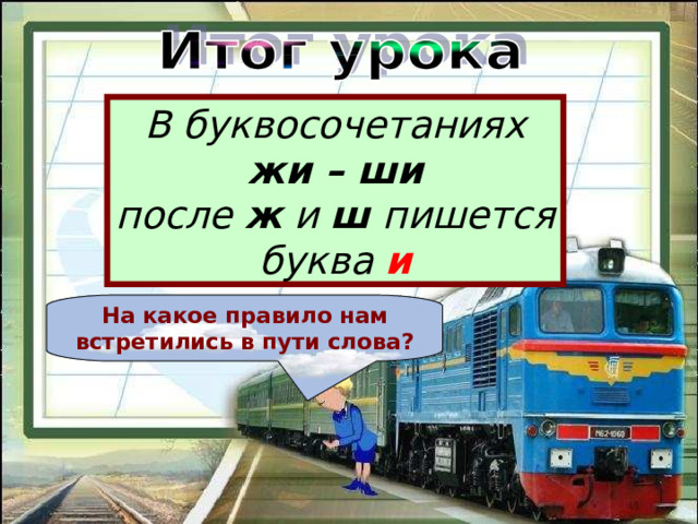 В буквосочетаниях жи – ши после ж и ш пишется буква и На какое правило нам встретились в пути слова? 