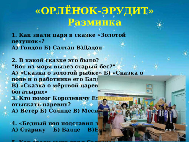 «ОРЛЁНОК-ЭРУДИТ»  Разминка             1. Как звали царя в сказке «Золотой петушок»? А) Гвидон Б) Салтан В)Дадон 2. В какой сказке это было? 