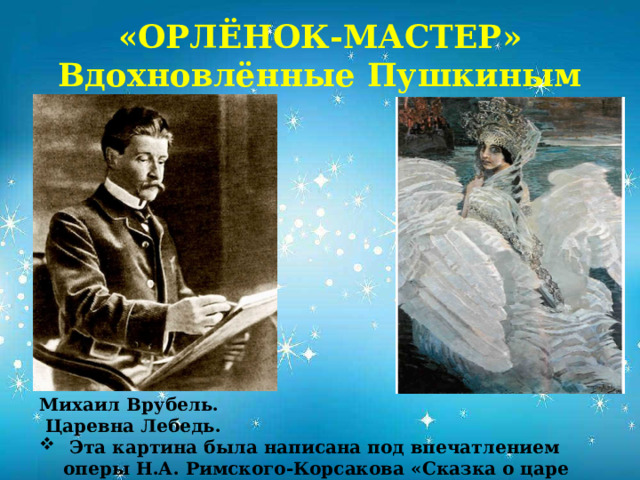 «ОРЛЁНОК-МАСТЕР»  Вдохновлённые Пушкиным Михаил Врубель. Царевна Лебедь.  Эта картина была написана под впечатлением оперы Н.А. Римского-Корсакова «Сказка о царе Салтане»             
