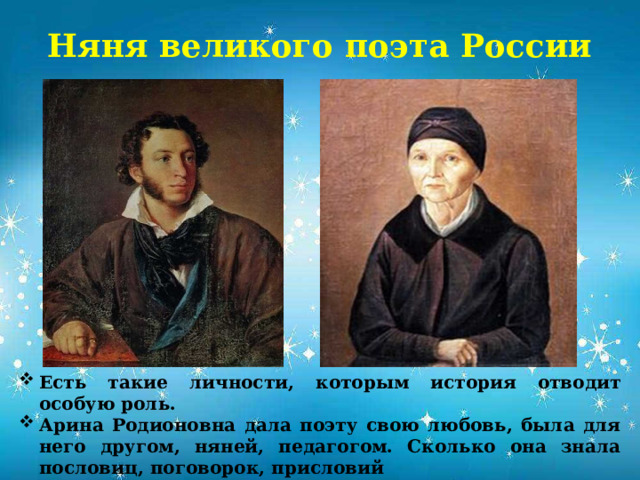 Няня великого поэта России Есть такие личности, которым история отводит особую роль. Арина Родионовна дала поэту свою любовь, была для него другом, няней, педагогом. Сколько она знала пословиц, поговорок, присловий            