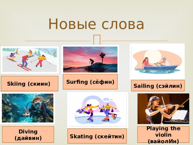 Новые слова Surfing (сёфин) Skiing (скиин) Sailing (сэйлин) Diving (дайвин) Playing the violin (вайолИн) Skating (скейтин) 