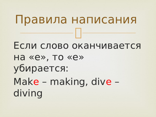 Правила написания Если слово оканчивается на «е», то «е» убирается: Mak e – making, div e – diving 