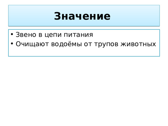 Значение Звено в цепи питания Очищают водоёмы от трупов животных 
