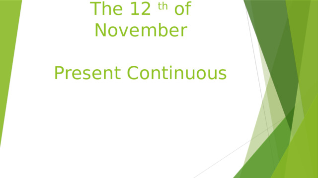 The 12 th of November   Present Continuous   