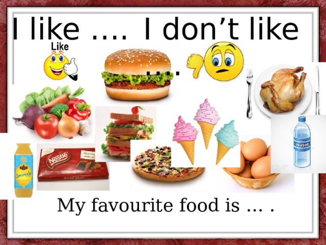 I don’t like …. I like ….  My favourite food is … . 