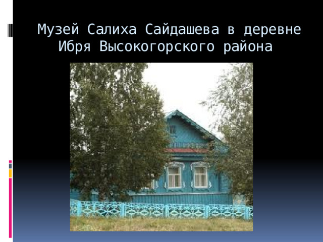 Музей Салиха Сайдашева в деревне Ибря Высокогорского района 