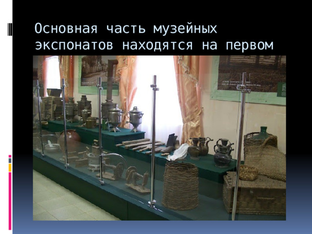 Основная часть музейных экспонатов находятся на первом этаже музея. 
