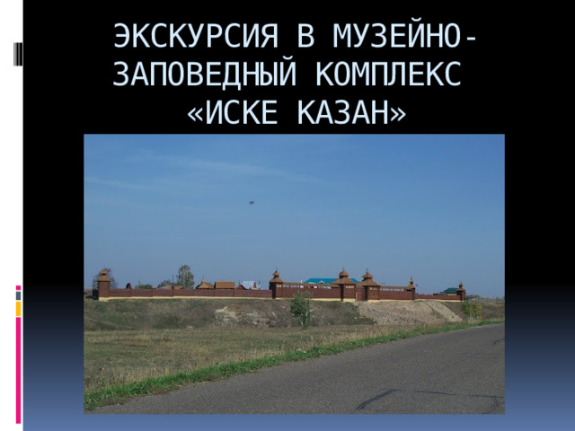 ЭКСКУРСИЯ В МУЗЕЙНО-ЗАПОВЕДНЫЙ КОМПЛЕКС  «ИСКЕ КАЗАН» 