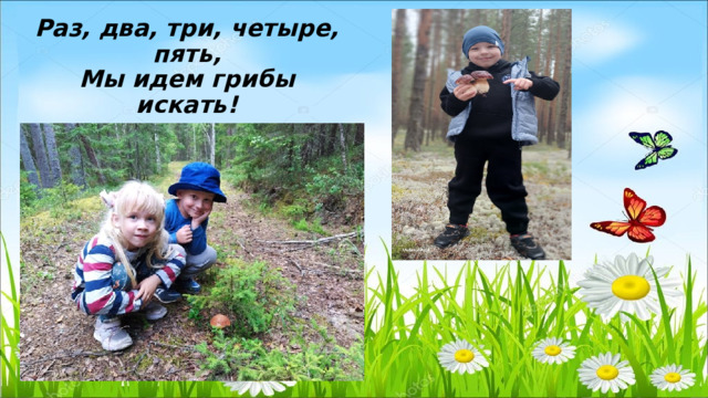 Раз, два, три, четыре, пять,  Мы идем грибы искать! 