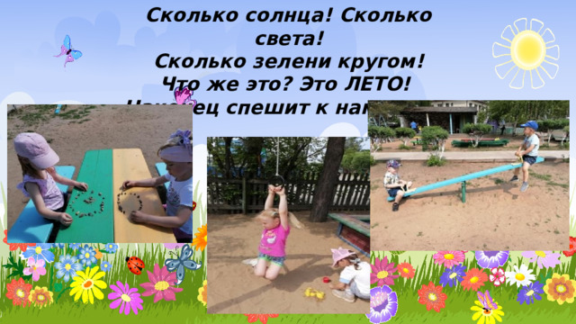 Сколько солнца! Сколько света! Сколько зелени кругом! Что же это? Это ЛЕТО! Наконец спешит к нам в дом. 