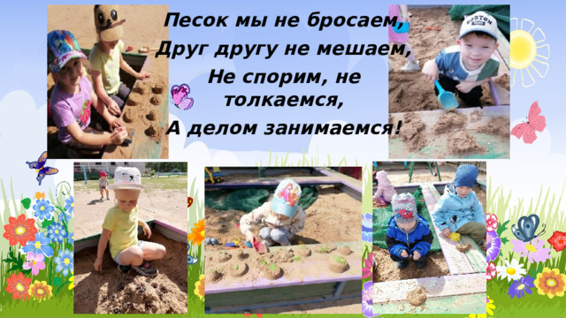 Песок мы не бросаем, Друг другу не мешаем, Не спорим, не толкаемся, А делом занимаемся! 