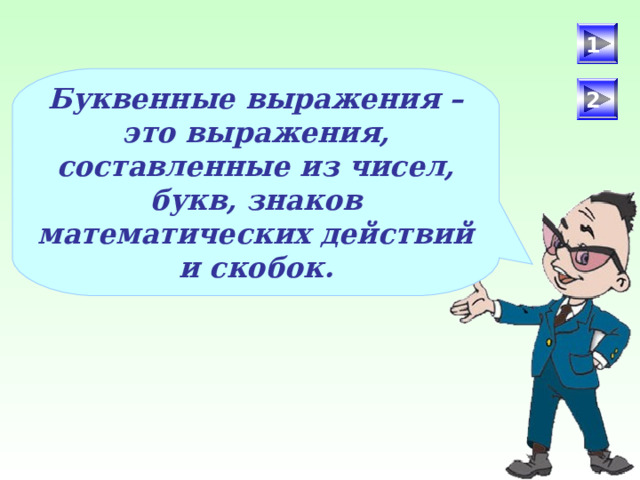 1 Буквенные выражения – это выражения, составленные из чисел, букв, знаков математических действий и скобок. 2 После определения числового выражения - переход на следующий слайд (верхняя кнопка) Попадая повторно на этот слайд повторяем определение буквенных выражений. Далее: Чтобы получить второе определение – нажмите на «Знайку». После определения буквенных выражений нажмите на вторую кнопу и Вы перейдете к практическому заданию.  