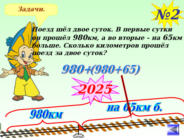 № 2 Задачи. Поезд шёл двое суток. В первые сутки он прошёл 980 км, а во вторые – на 65 км больше. Сколько километров прошёл поезд за двое суток? 2025 После решения задачи №2 Выясняем, чем отличаются задачи. 9 