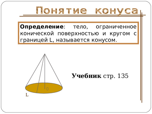 Определение : тело, ограниченное конической поверхностью и кругом с границей L ,  называется конусом .  Учебник стр. 135 L 