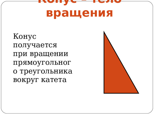 Конус – тело вращения Конус получается при вращении прямоугольного треугольника вокруг катета 