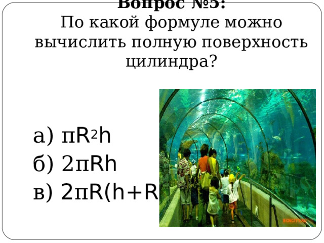 Вопрос  № 5 :  По какой формуле можно вычислить полную поверхность цилиндра? а) π R 2 h б) 2 π Rh  в) 2 π R(h+R) 