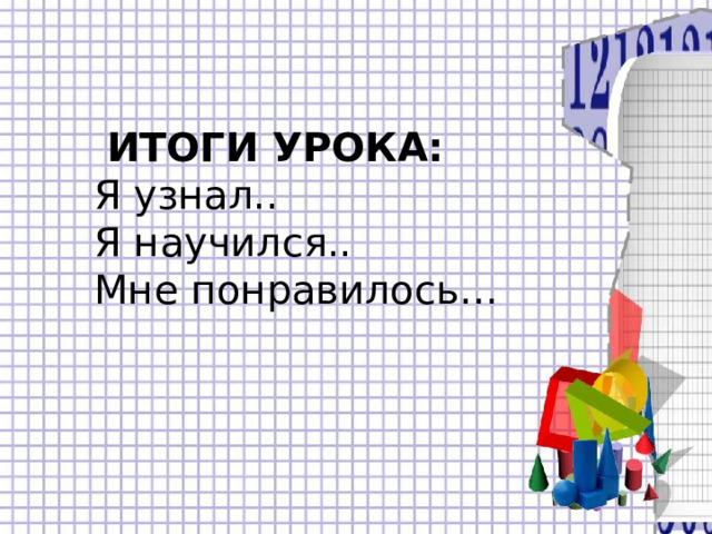  ИТОГИ УРОКА:  Я узнал..  Я научился..  Мне понравилось…    