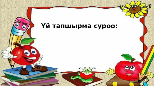 Үй тапшырма суроо: 