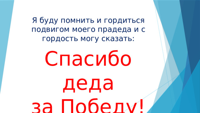Я буду помнить и гордиться подвигом моего прадеда и с гордость могу сказать: Спасибо деда  за Победу! 